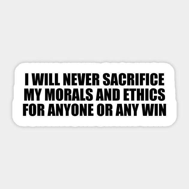 I will never sacrifice my morals and ethics for anyone or any win Sticker by BL4CK&WH1TE 